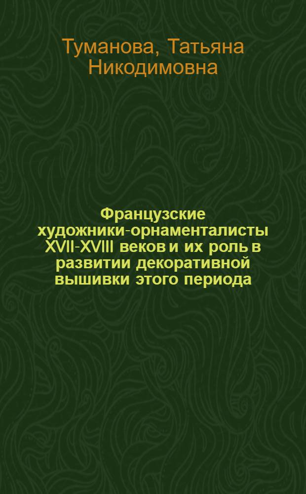 Французские художники-орнаменталисты XVII-XVIII веков и их роль в развитии декоративной вышивки этого периода : Автореф. дис. на соиск. учен. степени канд. искусствоведения : (07.00.12)