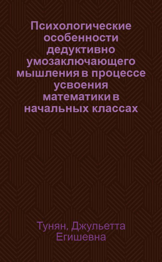 Психологические особенности дедуктивно умозаключающего мышления в процессе усвоения математики в начальных классах : Автореф. дис. на соиск. учен. степ. канд. психол. наук : (19.00.07)