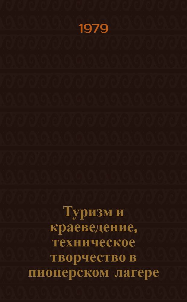 Туризм и краеведение, техническое творчество в пионерском лагере : (Метод. рекомендации)