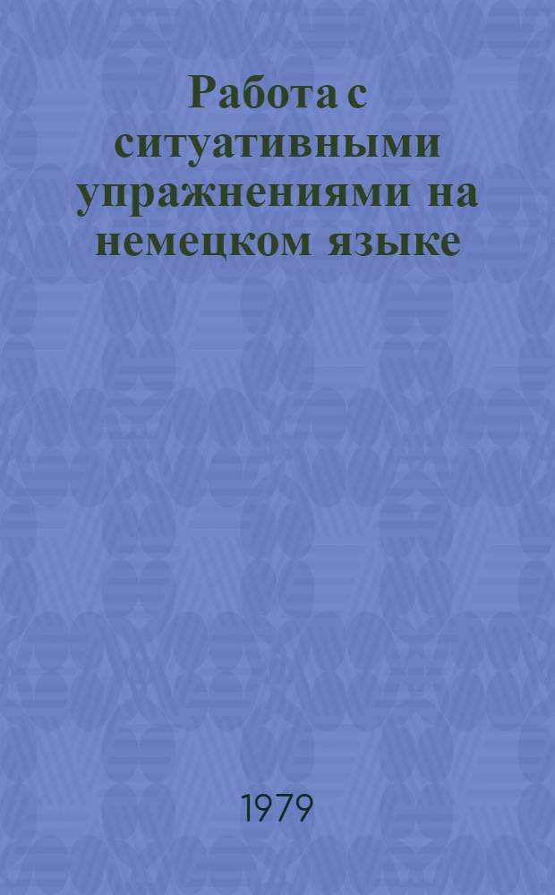 Работа с ситуативными упражнениями на немецком языке : Пособие для учителей сред. школы