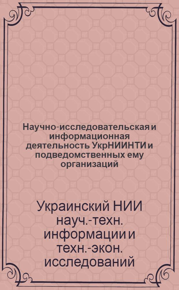 Научно-исследовательская и информационная деятельность УкрНИИНТИ и подведомственных ему организаций...