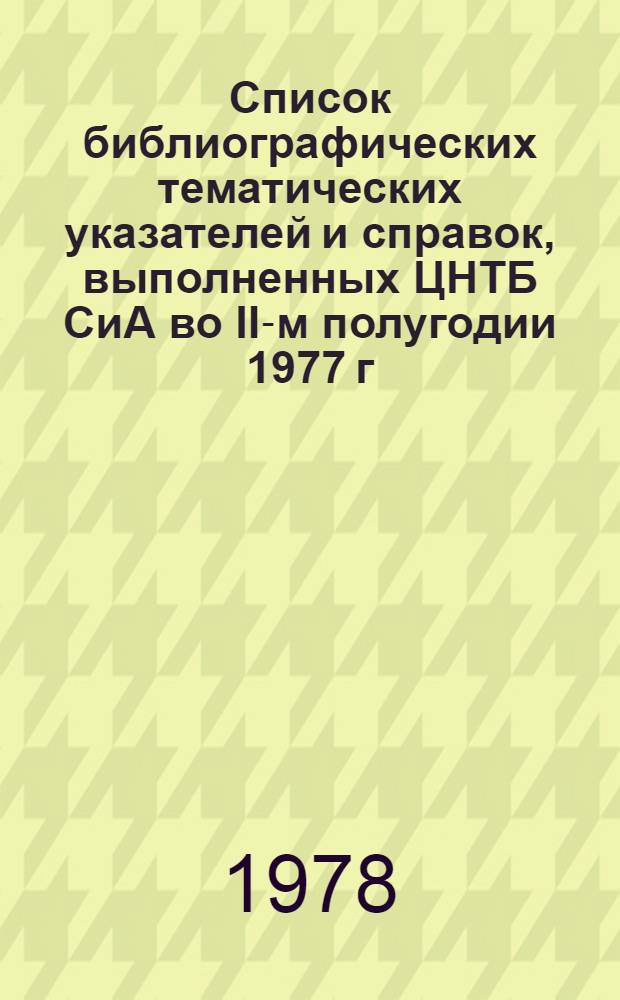 Список библиографических тематических указателей и справок, выполненных ЦНТБ СиА во II-м полугодии 1977 г.