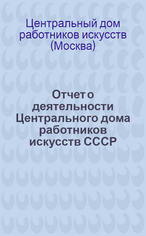 Отчет о деятельности Центрального дома работников искусств СССР (1974-1978 гг.) : Для членов правл