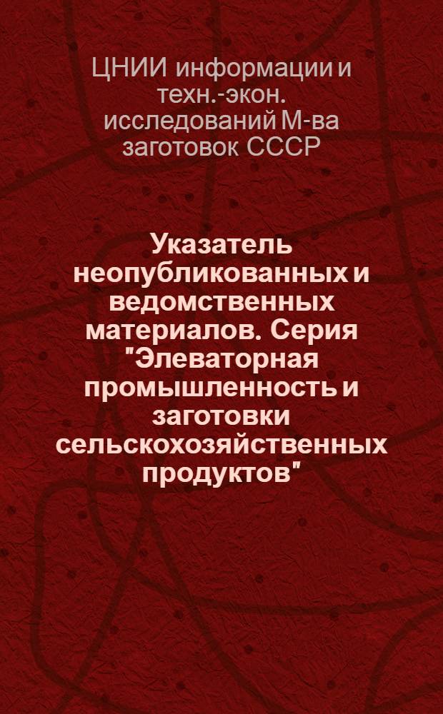Указатель неопубликованных и ведомственных материалов. Серия "Элеваторная промышленность и заготовки сельскохозяйственных продуктов"