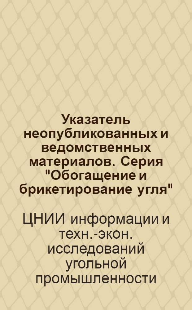 Указатель неопубликованных и ведомственных материалов. Серия "Обогащение и брикетирование угля"