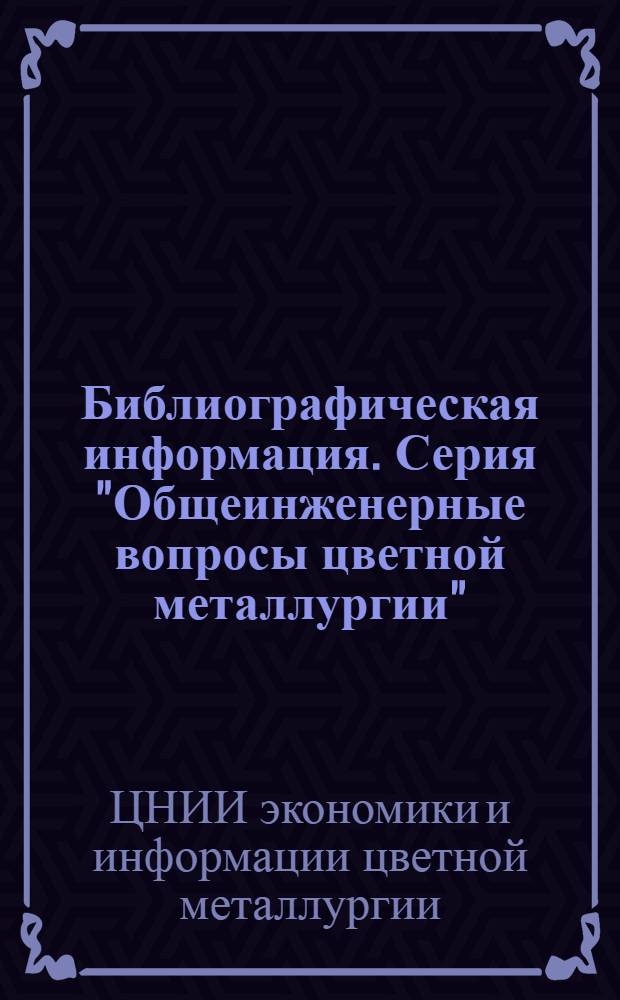 Библиографическая информация. Серия "Общеинженерные вопросы цветной металлургии"