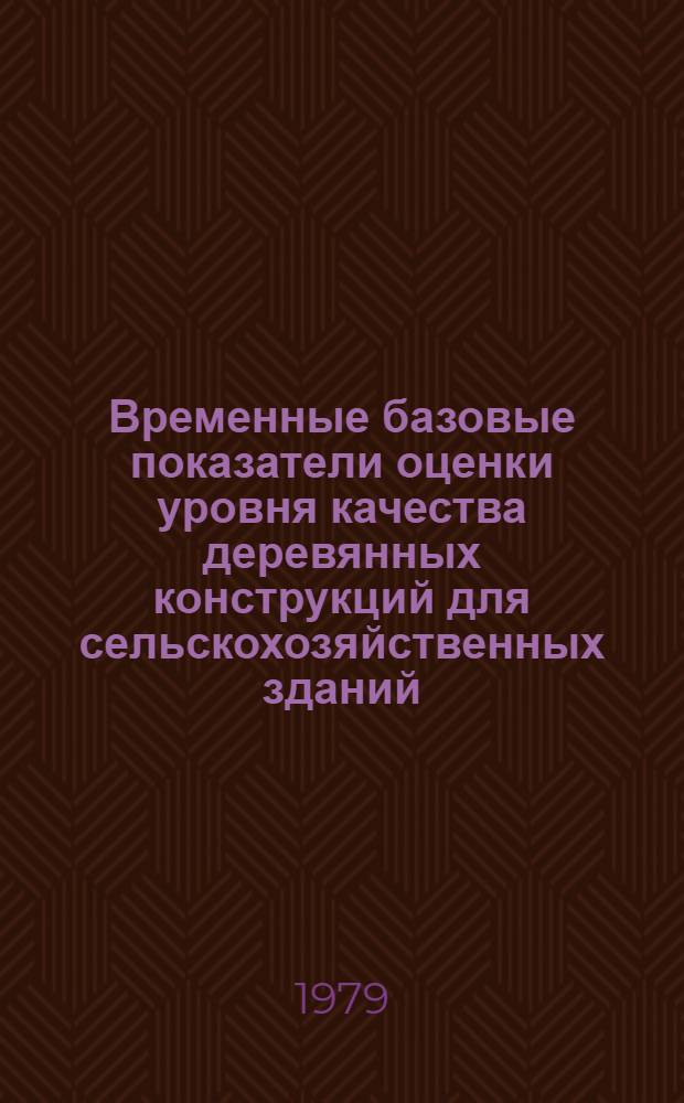 Временные базовые показатели оценки уровня качества деревянных конструкций для сельскохозяйственных зданий : (Метод. указания)