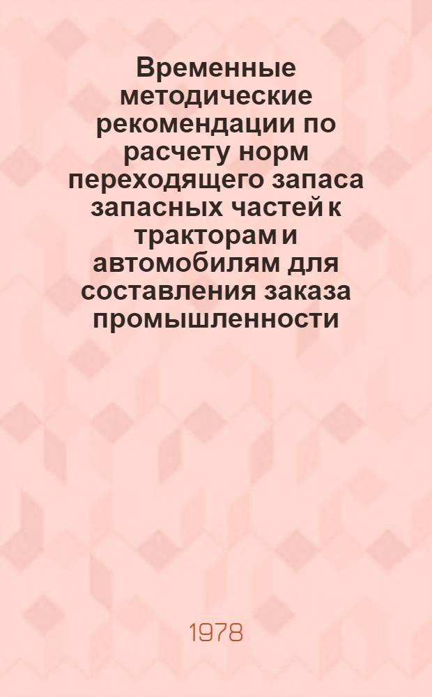 Временные методические рекомендации по расчету норм переходящего запаса запасных частей к тракторам и автомобилям для составления заказа промышленности
