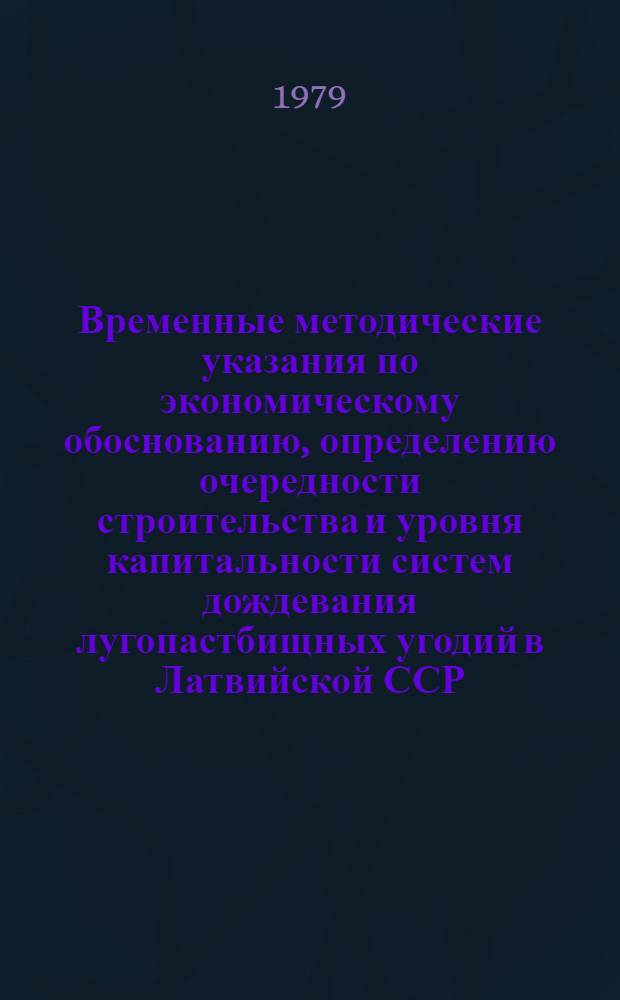 Временные методические указания по экономическому обоснованию, определению очередности строительства и уровня капитальности систем дождевания лугопастбищных угодий в Латвийской ССР : Срок введ. в действие с 01.04.79