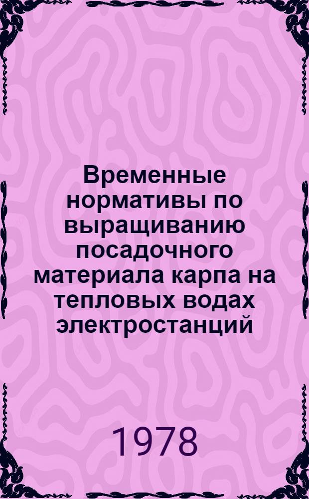 Временные нормативы по выращиванию посадочного материала карпа на тепловых водах электростанций : Утв. М-вом рыб. хоз-ва РСФСР 30.03.77