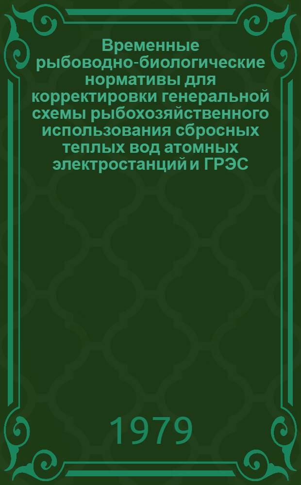 Временные рыбоводно-биологические нормативы для корректировки генеральной схемы рыбохозяйственного использования сбросных теплых вод атомных электростанций и ГРЭС : Утв. М-вом рыб. хоз-ва СССР 27.11.78