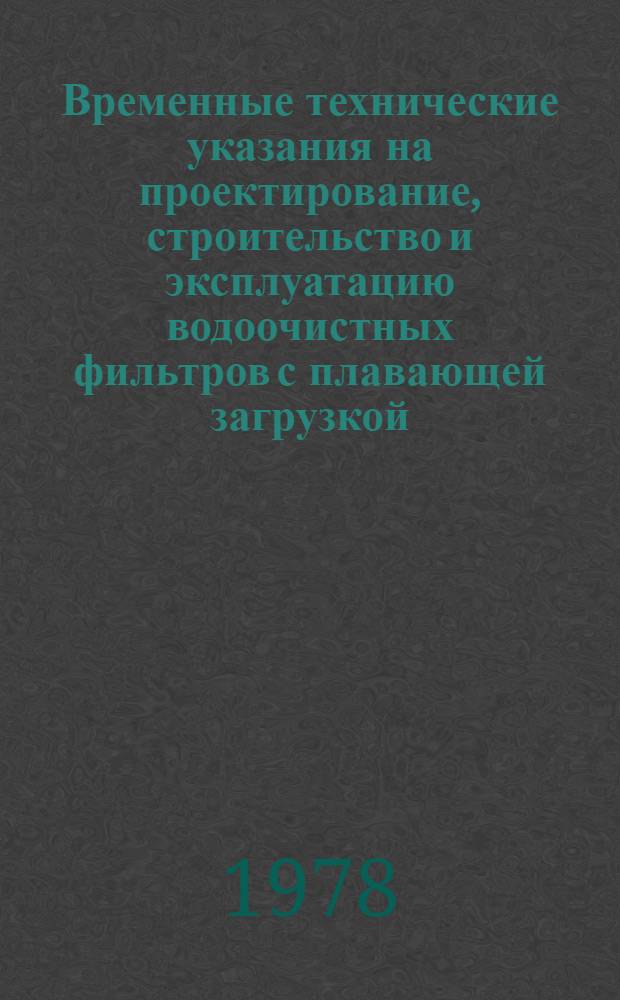Временные технические указания на проектирование, строительство и эксплуатацию водоочистных фильтров с плавающей загрузкой (ФПЗ) : Утв. М-вом мелиорации и вод. хоз-ва МССР