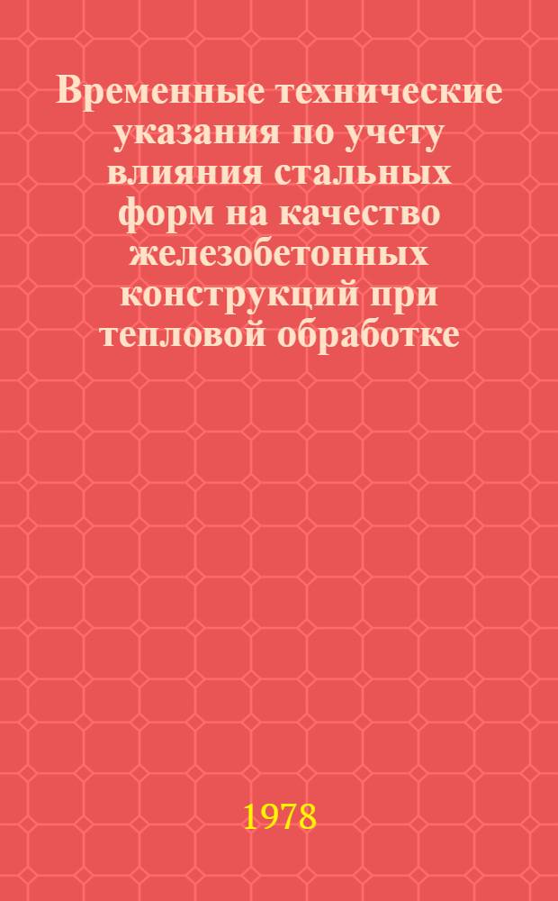 Временные технические указания по учету влияния стальных форм на качество железобетонных конструкций при тепловой обработке : ВТУ 65.10-77-77 : Утв. М-вом. пром. стр-ва СССР 5.12.77 : Срок введ. 01.07.78