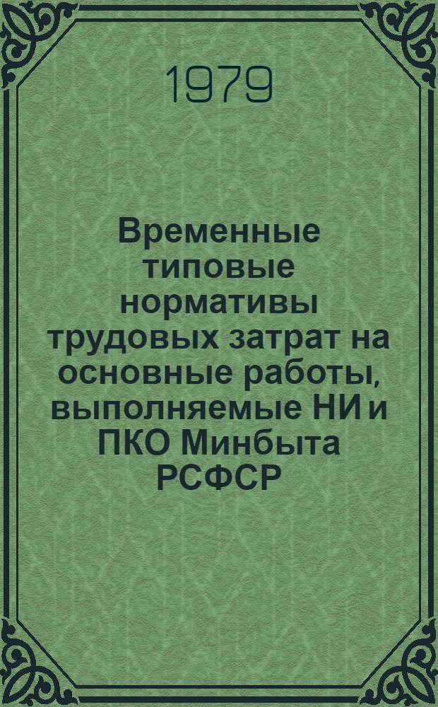Временные типовые нормативы трудовых затрат на основные работы, выполняемые НИ и ПКО Минбыта РСФСР (республиканского подчинения) : Утв. 25.01.79