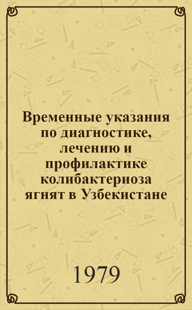 Временные указания по диагностике, лечению и профилактике колибактериоза ягнят в Узбекистане : Утв. Гл. упр. ветеринарии МСХ УзССР