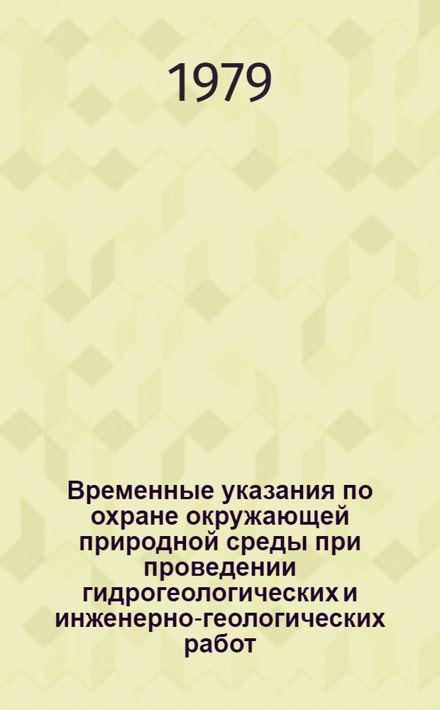 Временные указания по охране окружающей природной среды при проведении гидрогеологических и инженерно-геологических работ : Утв. М-вом геологии СССР 10.05.79
