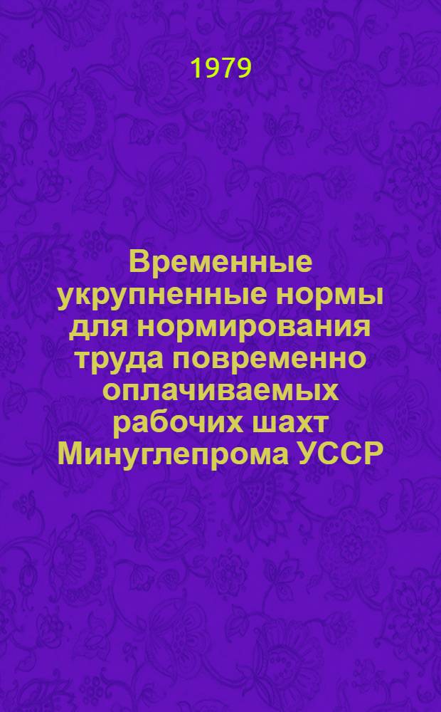 Временные укрупненные нормы для нормирования труда повременно оплачиваемых рабочих шахт Минуглепрома УССР : Утв. М-вом угол. пром-сти УССР 30.11.78