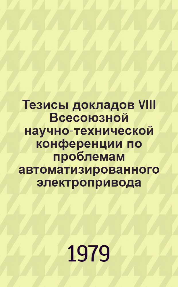 Тезисы докладов VIII Всесоюзной научно-технической конференции по проблемам автоматизированного электропривода, силовых полупроводниковых приборов и преобразователей на их основе (г. Ташкент, 16-19 октября 1979 г.) : [В 5 секциях]. Секция 3 : Средства автоматизированного электропривода