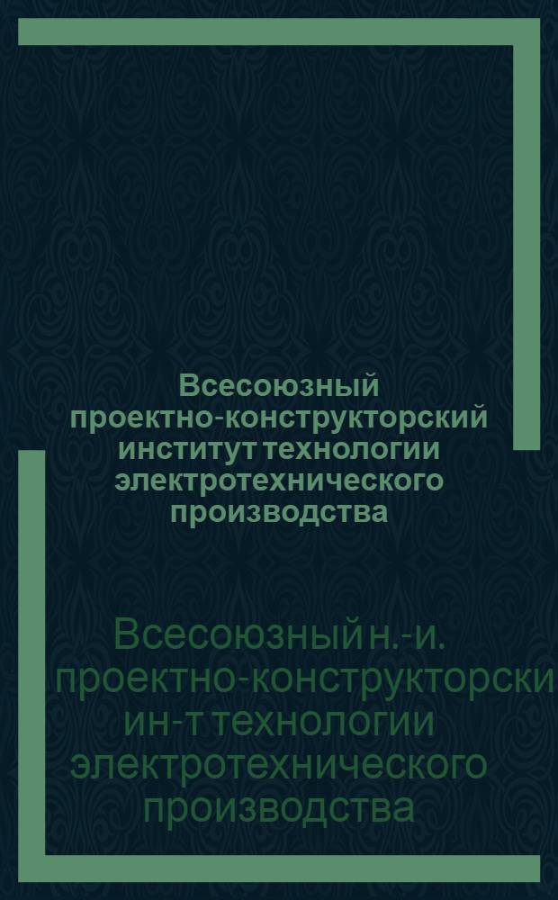 Всесоюзный проектно-конструкторский институт технологии электротехнического производства (ВПТИэлектро) : Каталог выпускаемой продукции
