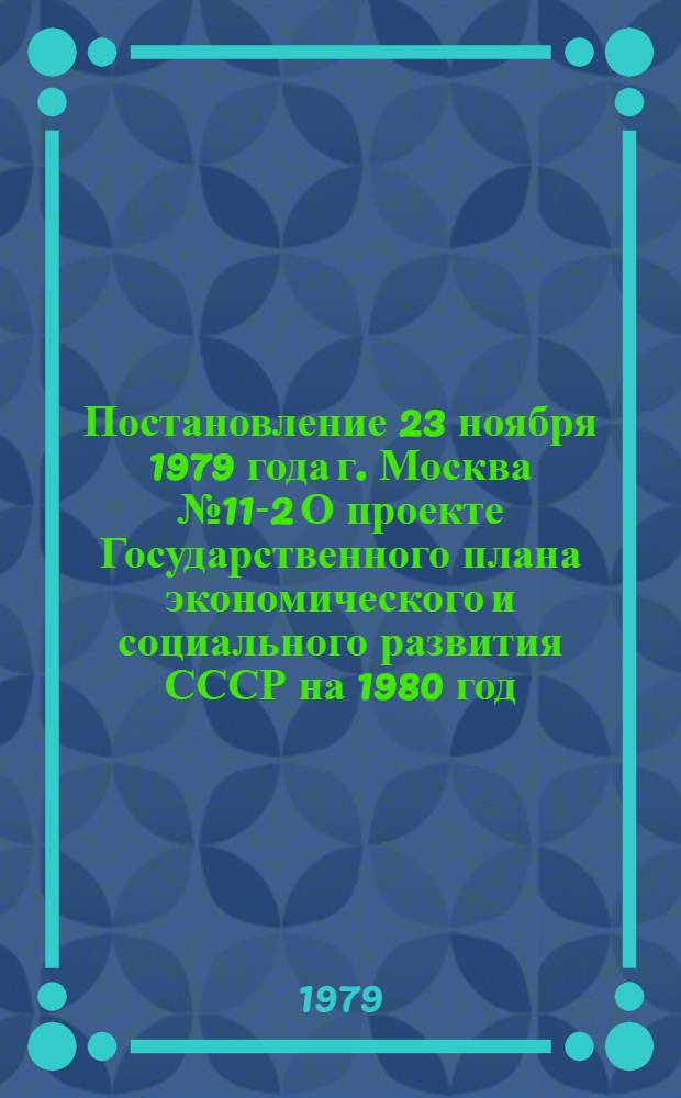 Постановление 23 ноября 1979 года г. Москва № 11-2 О проекте Государственного плана экономического и социального развития СССР на 1980 год