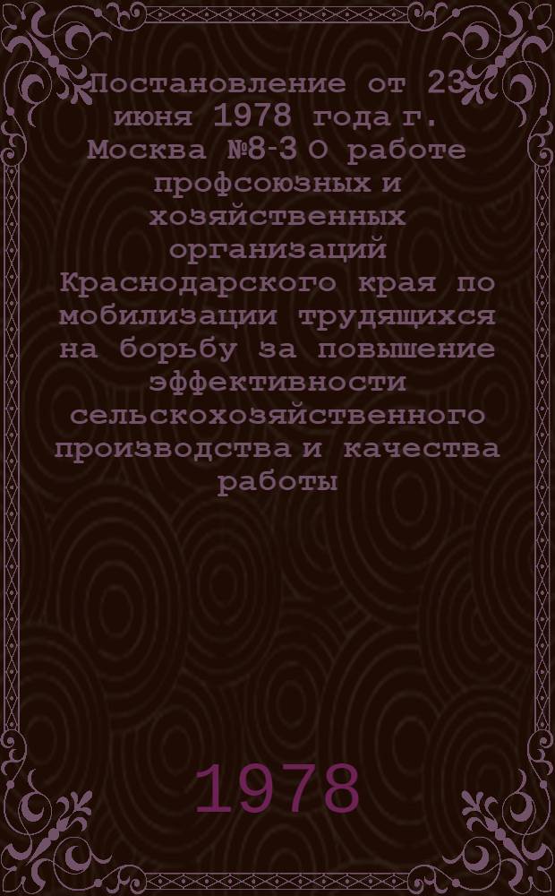 Постановление от 23 июня 1978 года г. Москва № 8-3 О работе профсоюзных и хозяйственных организаций Краснодарского края по мобилизации трудящихся на борьбу за повышение эффективности сельскохозяйственного производства и качества работы, успешное выполнение заданий десятой пятилетки; Записка О работе профсоюзных и хозяйственных организаций Краснодарского края по мобилизации трудящихся на борьбу за повышение эффективности сельскохозяйственного производства и качества работы, успешное выполнение заданий десятой пятилетки / ... Президиум