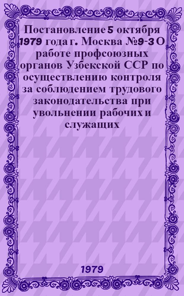Постановление 5 октября 1979 года г. Москва № 9-3 О работе профсоюзных органов Узбекской ССР по осуществлению контроля за соблюдением трудового законодательства при увольнении рабочих и служащих
