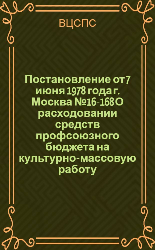 Постановление от 7 июня 1978 года г. Москва № 16-168 О расходовании средств профсоюзного бюджета на культурно-массовую работу