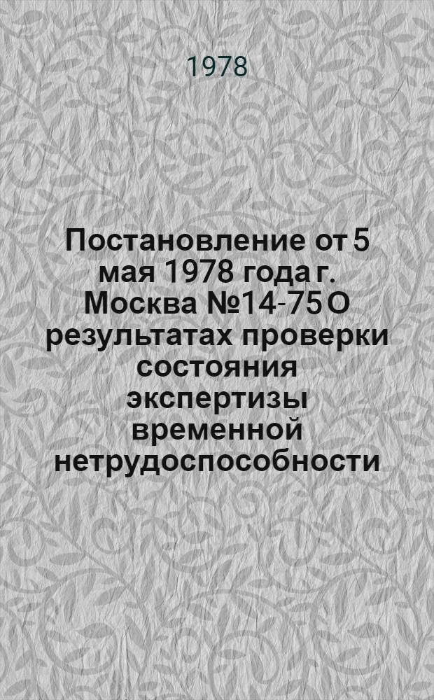 Постановление от 5 мая 1978 года г. Москва № 14-75 О результатах проверки состояния экспертизы временной нетрудоспособности