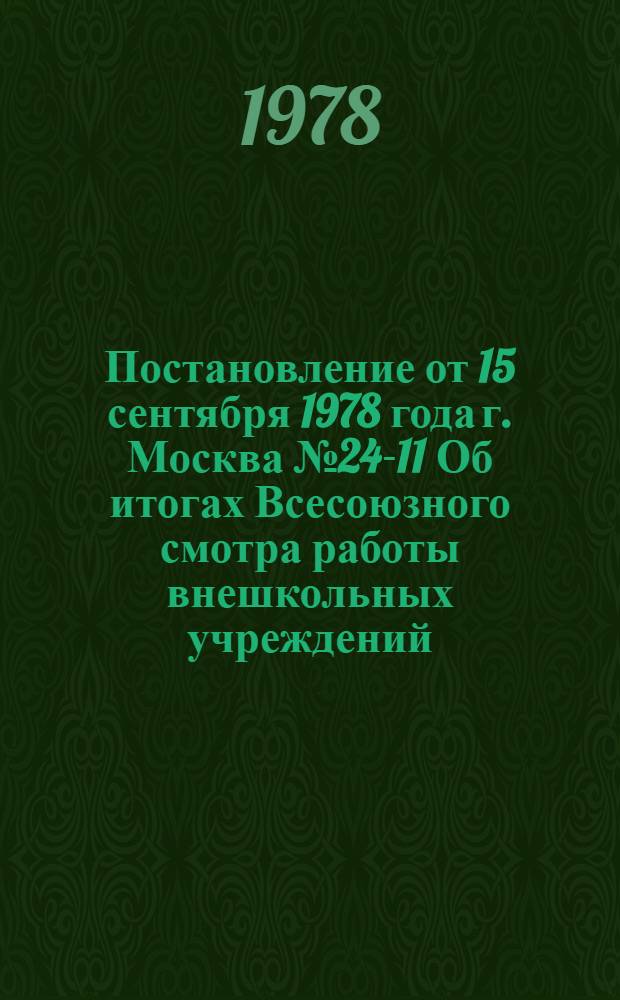 Постановление от 15 сентября 1978 года г. Москва № 24-11 Об итогах Всесоюзного смотра работы внешкольных учреждений (1975-1977 гг.)