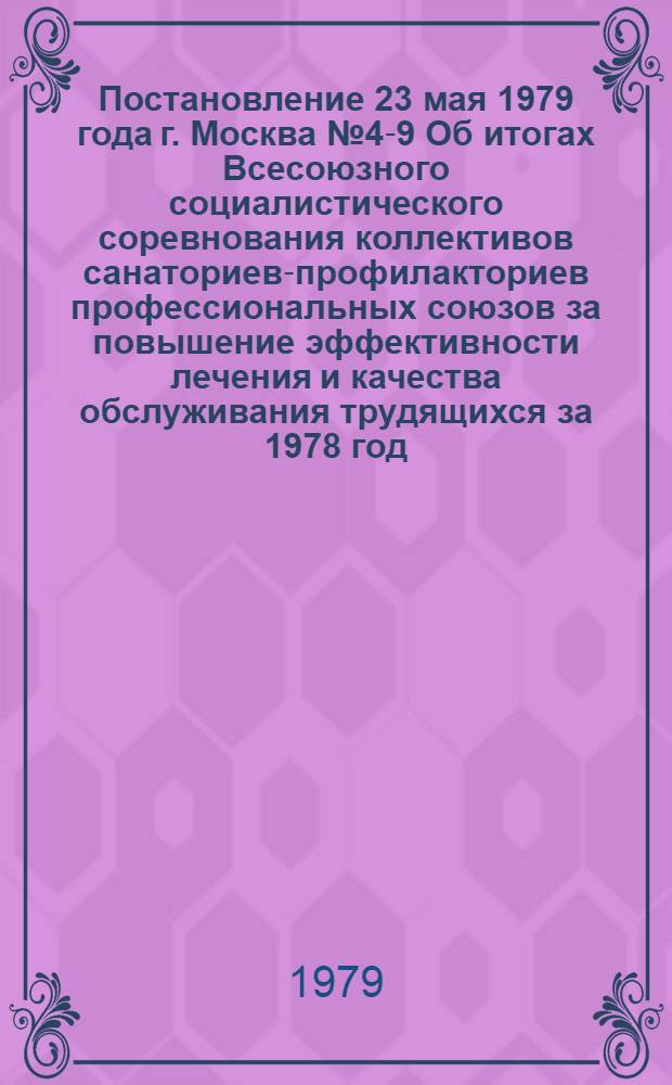 Постановление 23 мая 1979 года г. Москва № 4-9 Об итогах Всесоюзного социалистического соревнования коллективов санаториев-профилакториев профессиональных союзов за повышение эффективности лечения и качества обслуживания трудящихся за 1978 год