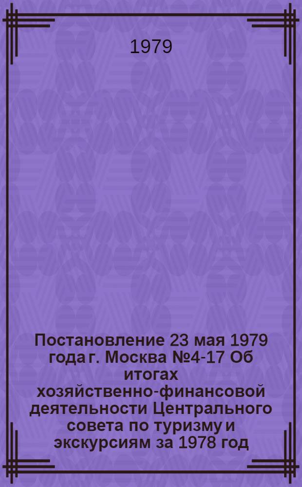 Постановление 23 мая 1979 года г. Москва № 4-17 Об итогах хозяйственно-финансовой деятельности Центрального совета по туризму и экскурсиям за 1978 год