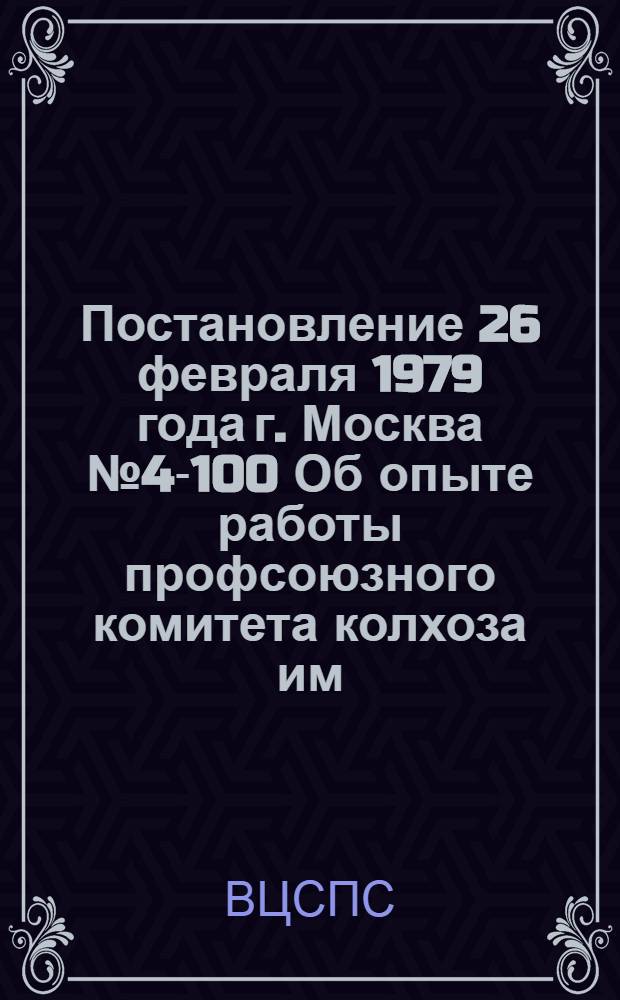 Постановление 26 февраля 1979 года г. Москва № 4-100 Об опыте работы профсоюзного комитета колхоза им. Мичурина Красноармейского района Краснодарского края