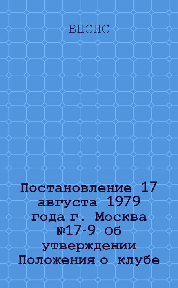 Постановление 17 августа 1979 года г. Москва № 17-9 Об утверждении Положения о клубе (доме) юных техников профсоюзов