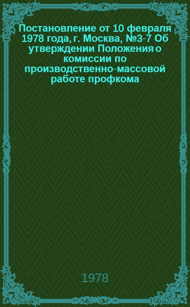 Постановление от 10 февраля 1978 года, г. Москва, № 3-7 Об утверждении Положения о комиссии по производственно-массовой работе профкома, фабричного, заводского, местного (цехового) комитета профсоюза; Положение о комиссии по производственно-массовой работе профкома, фабричного, заводского, местного (цехового) комитета профсоюза / ВЦСПС. Президиум