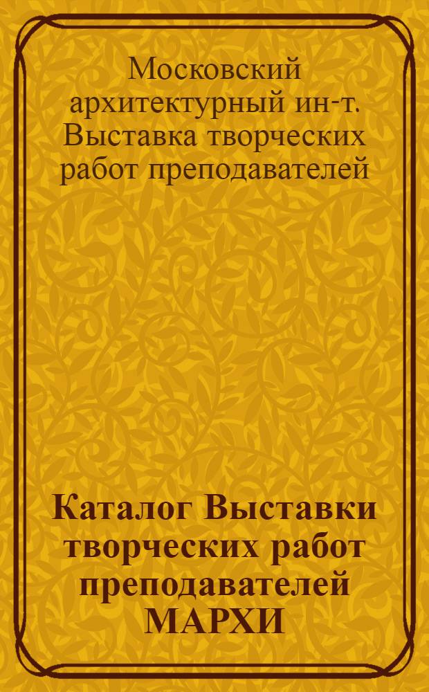 Каталог Выставки творческих работ преподавателей МАРХИ