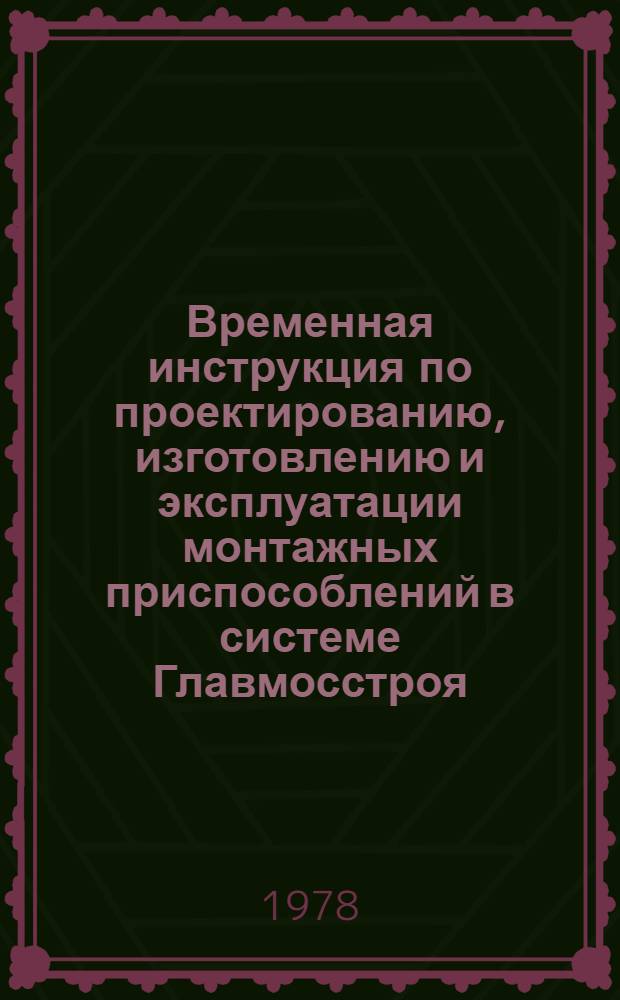 Временная инструкция по проектированию, изготовлению и эксплуатации монтажных приспособлений в системе Главмосстроя : Утв. 07.06.78