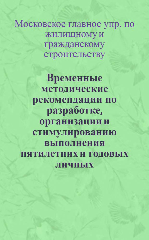 Временные методические рекомендации по разработке, организации и стимулированию выполнения пятилетних и годовых личных (бригадных) производственных планов рабочих по Главмосстрою