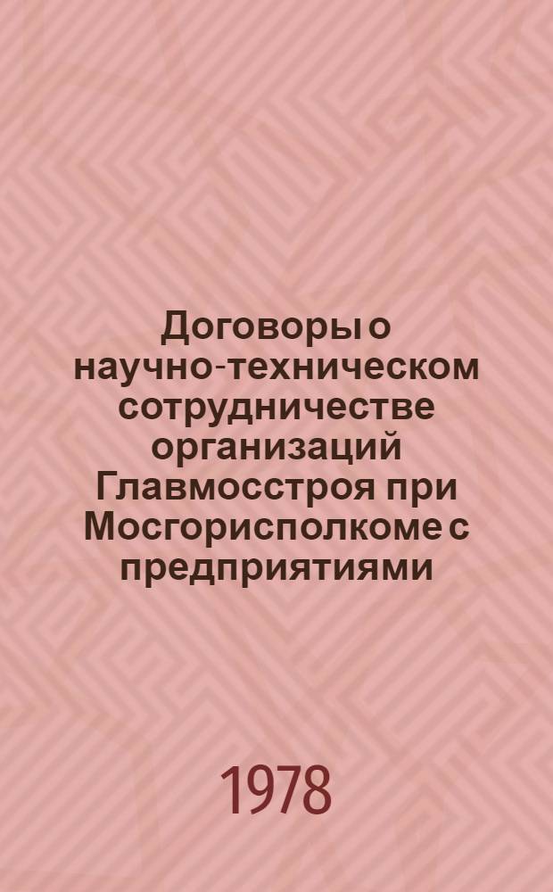 Договоры о научно-техническом сотрудничестве организаций Главмосстроя при Мосгорисполкоме с предприятиями, научно-исследовательскими институтами и вузами министерств и ведомств