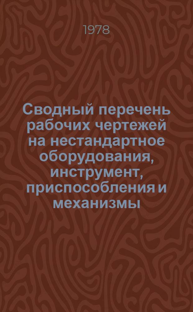Сводный перечень рабочих чертежей на нестандартное оборудования, инструмент, приспособления и механизмы, распространяемых ГОСИНТИ и УкрНИИНТИ до 1980 года : В 2 вып. Вып. 2