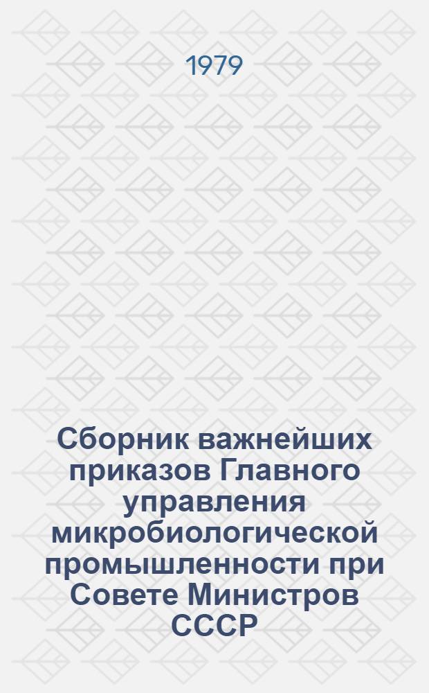 Сборник важнейших приказов Главного управления микробиологической промышленности при Совете Министров СССР...