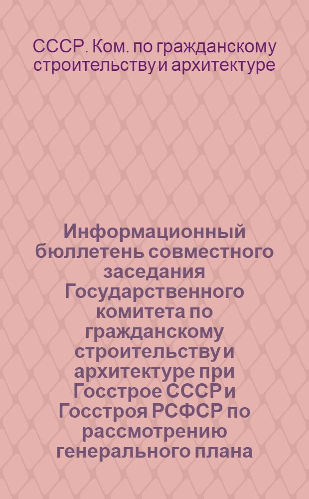 Информационный бюллетень совместного заседания Государственного комитета по гражданскому строительству и архитектуре при Госстрое СССР и Госстроя РСФСР по рассмотрению генерального плана, проекта детальной планировки центра и практика проектирования и застройки г. Новороссийска: (26 апреля 1978 г.)