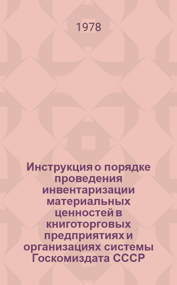 Инструкция о порядке проведения инвентаризации материальных ценностей в книготорговых предприятиях и организациях системы Госкомиздата СССР : Утв. и введ. в действие 01.09.78