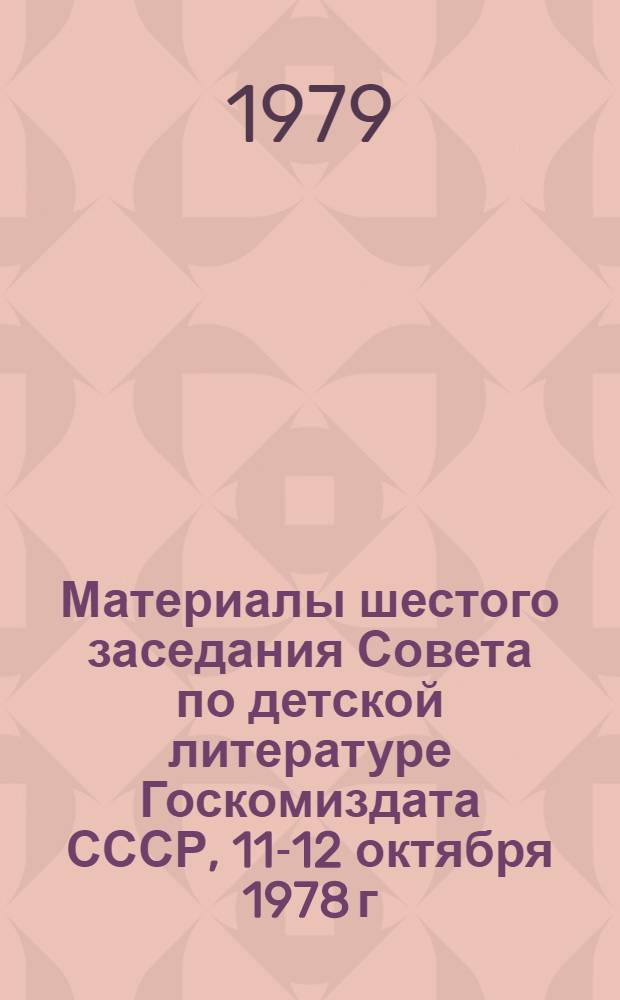Материалы шестого заседания Совета по детской литературе Госкомиздата СССР, 11-12 октября 1978 г., г. Волгоград : Стеногр. запись