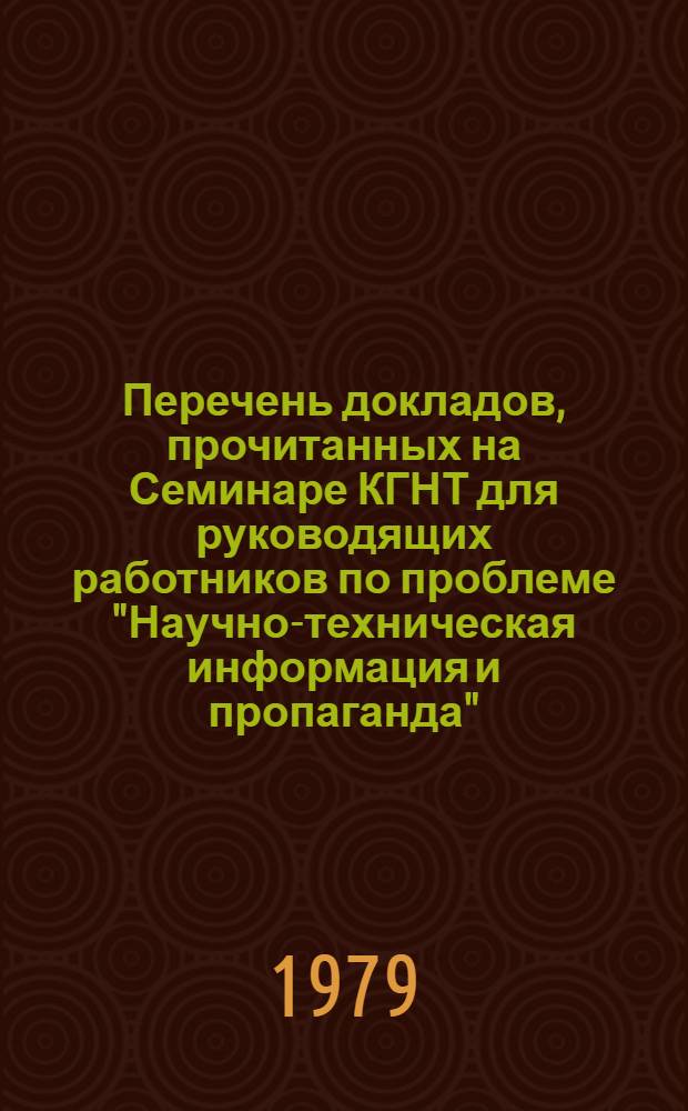 Перечень докладов, прочитанных на Семинаре КГНТ для руководящих работников по проблеме "Научно-техническая информация и пропаганда", с октября 1973 г. по февраль 1979 г.