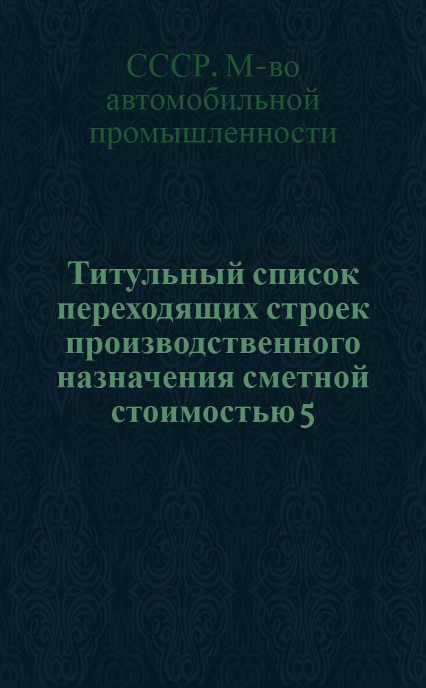 Титульный список переходящих строек производственного назначения сметной стоимостью 5,0 млн. рублей и выше... по Министерству автомобильной промышленности