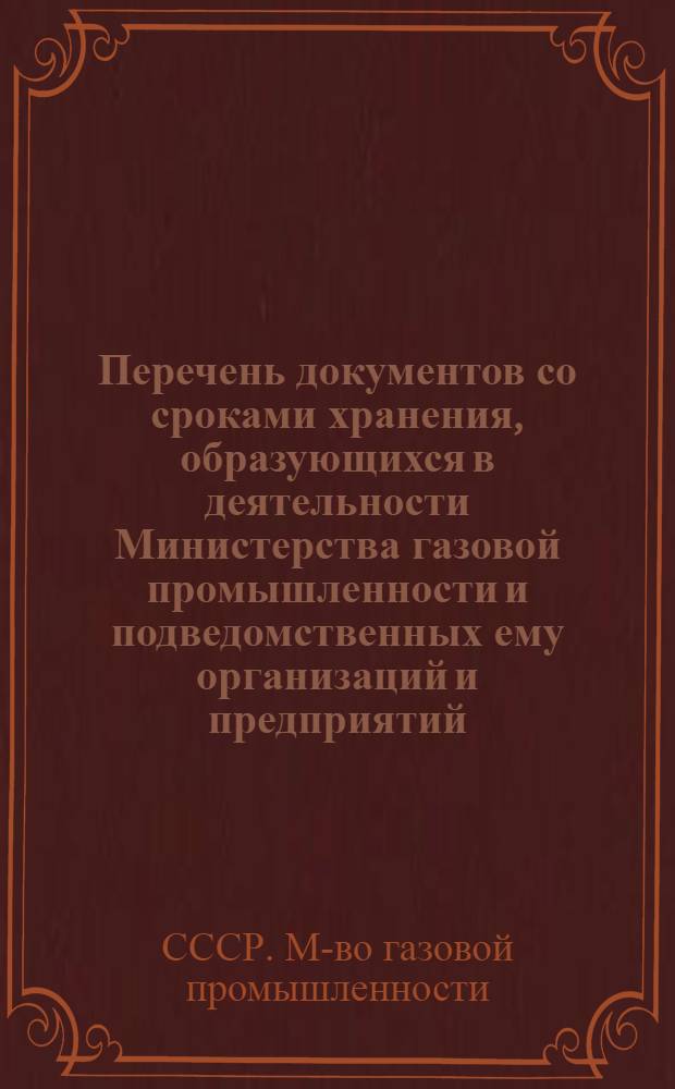 Перечень документов со сроками хранения, образующихся в деятельности Министерства газовой промышленности и подведомственных ему организаций и предприятий