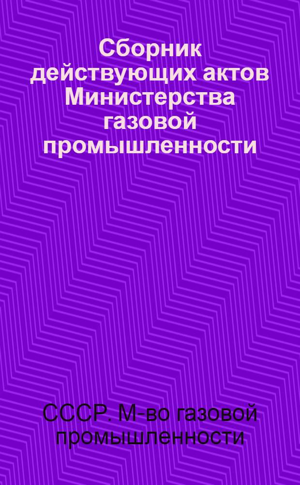Сборник действующих актов Министерства газовой промышленности : Матер.-техн. снабжение в газовой пром-сти
