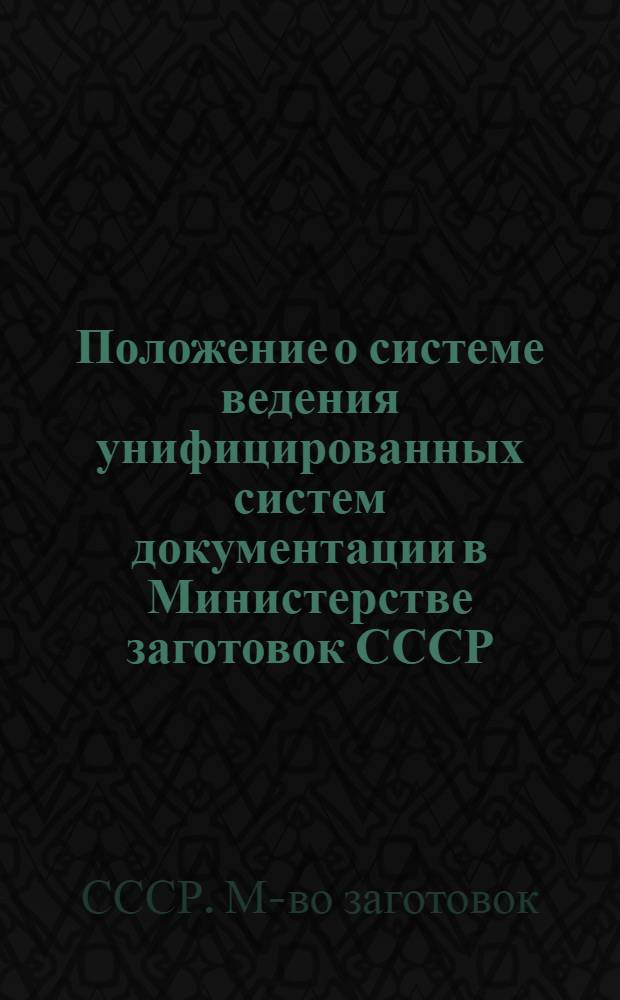 Положение о системе ведения унифицированных систем документации в Министерстве заготовок СССР : Утв. 23.11 1977 г