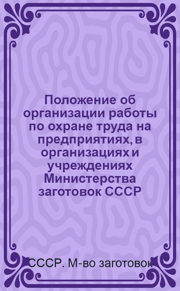 Положение об организации работы по охране труда на предприятиях, в организациях и учреждениях Министерства заготовок СССР : Утв. 01.02.78