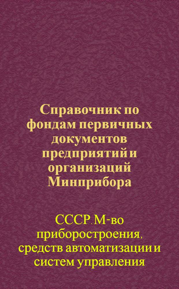 Справочник по фондам первичных документов предприятий и организаций Минприбора : (Ред. 1-77)